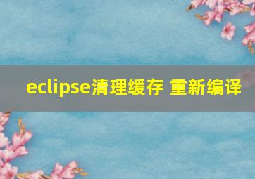 eclipse清理缓存 重新编译